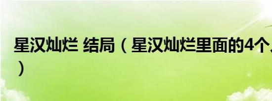 星汉灿烂 结局（星汉灿烂里面的4个人的婚礼）