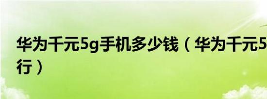 华为千元5g手机多少钱（华为千元5g手机排行）