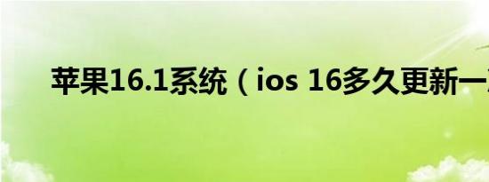 苹果16.1系统（ios 16多久更新一次）