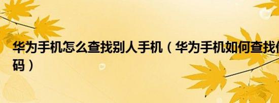 华为手机怎么查找别人手机（华为手机如何查找他人来电号码）