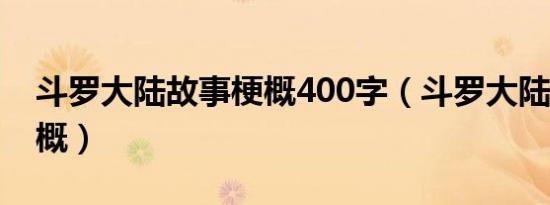 斗罗大陆故事梗概400字（斗罗大陆3故事梗概）