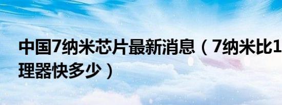 中国7纳米芯片最新消息（7纳米比12纳米处理器快多少）