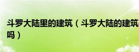 斗罗大陆里的建筑（斗罗大陆的建筑是欧洲的吗）