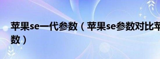 苹果se一代参数（苹果se参数对比苹果13参数）