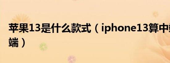 苹果13是什么款式（iphone13算中端还是高端）