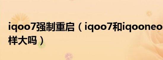 iqoo7强制重启（iqoo7和iqooneoi5屏幕一样大吗）