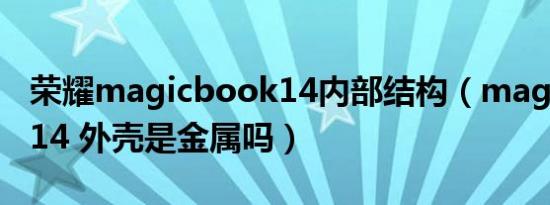 荣耀magicbook14内部结构（magicbook 14 外壳是金属吗）