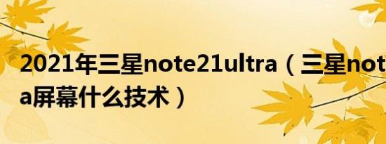 2021年三星note21ultra（三星note21 ultra屏幕什么技术）