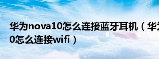 华为nova10怎么连接蓝牙耳机（华为nova10怎么连接wifi）