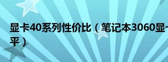 显卡40系列性价比（笔记本3060显卡什么水平）