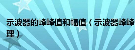 示波器的峰峰值和幅值（示波器峰峰值测试原理）