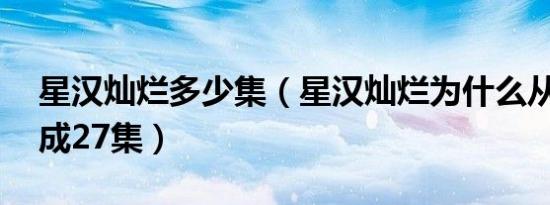 星汉灿烂多少集（星汉灿烂为什么从66集变成27集）