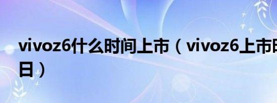 vivoz6什么时间上市（vivoz6上市时间年月日）