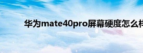 华为mate40pro屏幕硬度怎么样