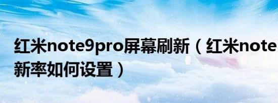 红米note9pro屏幕刷新（红米note 9 pro刷新率如何设置）