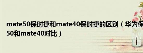 mate50保时捷和mate40保时捷的区别（华为保时捷mate50和mate40对比）