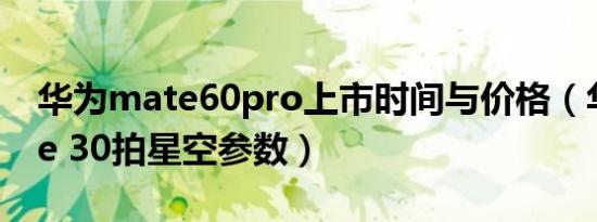 华为mate60pro上市时间与价格（华为mate 30拍星空参数）