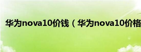 华为nova10价钱（华为nova10价格多少）