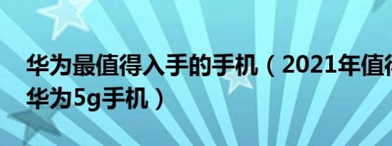 华为最值得入手的手机（2021年值得入手的华为5g手机）