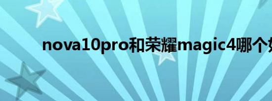 nova10pro和荣耀magic4哪个好