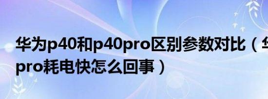 华为p40和p40pro区别参数对比（华为p40 pro耗电快怎么回事）