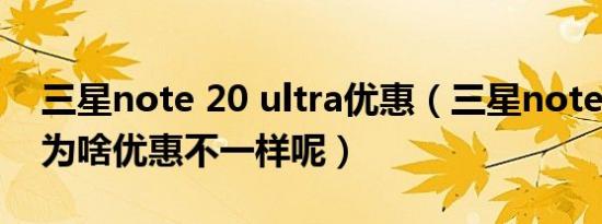 三星note 20 ultra优惠（三星note20ultra为啥优惠不一样呢）