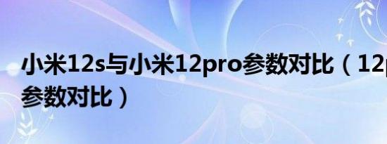 小米12s与小米12pro参数对比（12pro与13参数对比）