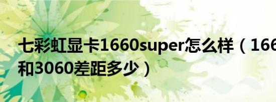 七彩虹显卡1660super怎么样（1660super和3060差距多少）