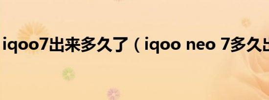 iqoo7出来多久了（iqoo neo 7多久出一个）