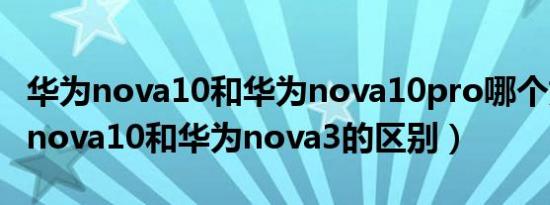 华为nova10和华为nova10pro哪个好（华为nova10和华为nova3的区别）