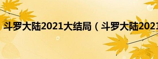 斗罗大陆2021大结局（斗罗大陆2021剧情）