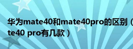 华为mate40和mate40pro的区别（华为mate40 pro有几款）