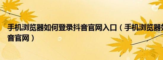 手机浏览器如何登录抖音官网入口（手机浏览器如何登录抖音官网）