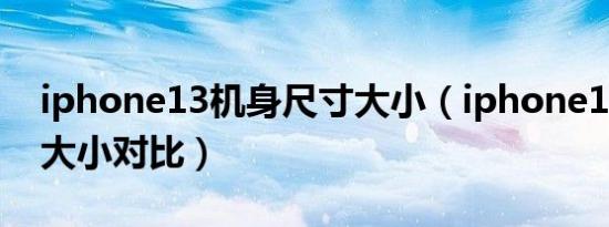 iphone13机身尺寸大小（iphone13全系列大小对比）