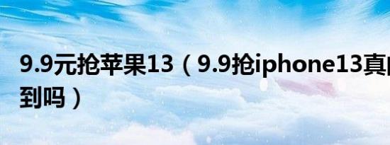 9.9元抢苹果13（9.9抢iphone13真的有人抢到吗）