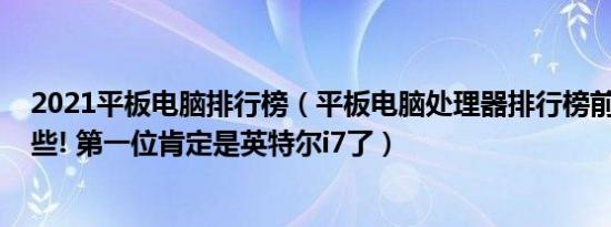 2021平板电脑排行榜（平板电脑处理器排行榜前十名!有那些! 第一位肯定是英特尔i7了）