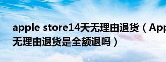 apple store14天无理由退货（Apple14天无理由退货是全额退吗）