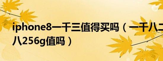 iphone8一千三值得买吗（一千八二手苹果八256g值吗）