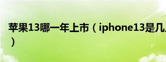 苹果13哪一年上市（iphone13是几几年产的）