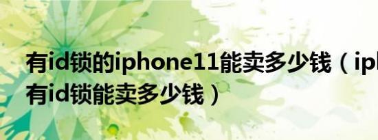 有id锁的iphone11能卖多少钱（iphone11有id锁能卖多少钱）