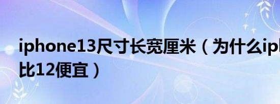 iphone13尺寸长宽厘米（为什么iphone13比12便宜）