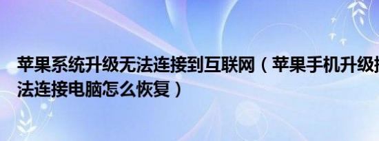 苹果系统升级无法连接到互联网（苹果手机升级提示错误无法连接电脑怎么恢复）