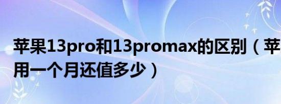 苹果13pro和13promax的区别（苹果13pro用一个月还值多少）