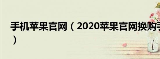 手机苹果官网（2020苹果官网换购手机流程）