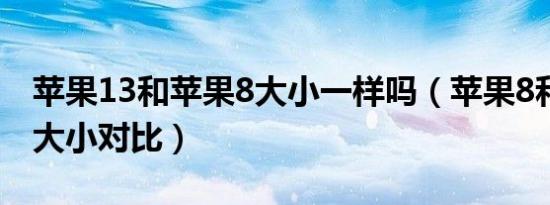 苹果13和苹果8大小一样吗（苹果8和苹果13大小对比）