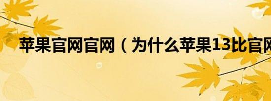 苹果官网官网（为什么苹果13比官网贵）