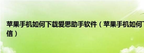 苹果手机如何下载爱思助手软件（苹果手机如何下载双开微信）