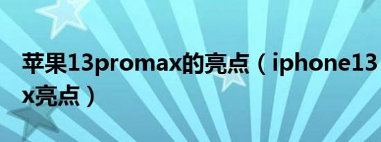 苹果13promax的亮点（iphone13 pro max亮点）