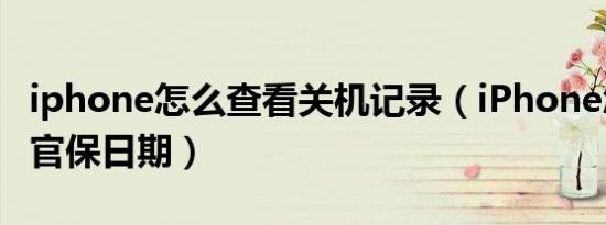 iphone怎么查看关机记录（iPhone怎么查看官保日期）