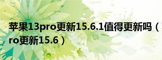 苹果13pro更新15.6.1值得更新吗（苹果13pro更新15.6）